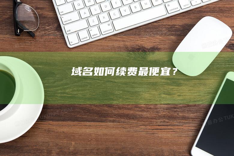 域名如何續(xù)費最便宜？